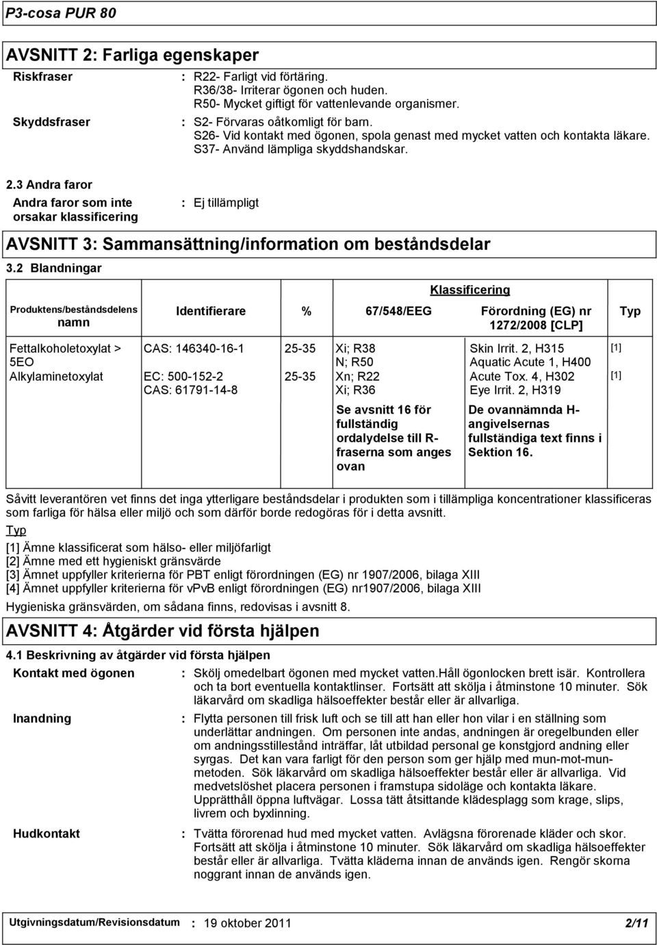 3 Andra faror Andra faror som inte orsakar klassificering Ej tillämpligt AVSNITT 3 Sammansättning/information om beståndsdelar 3.