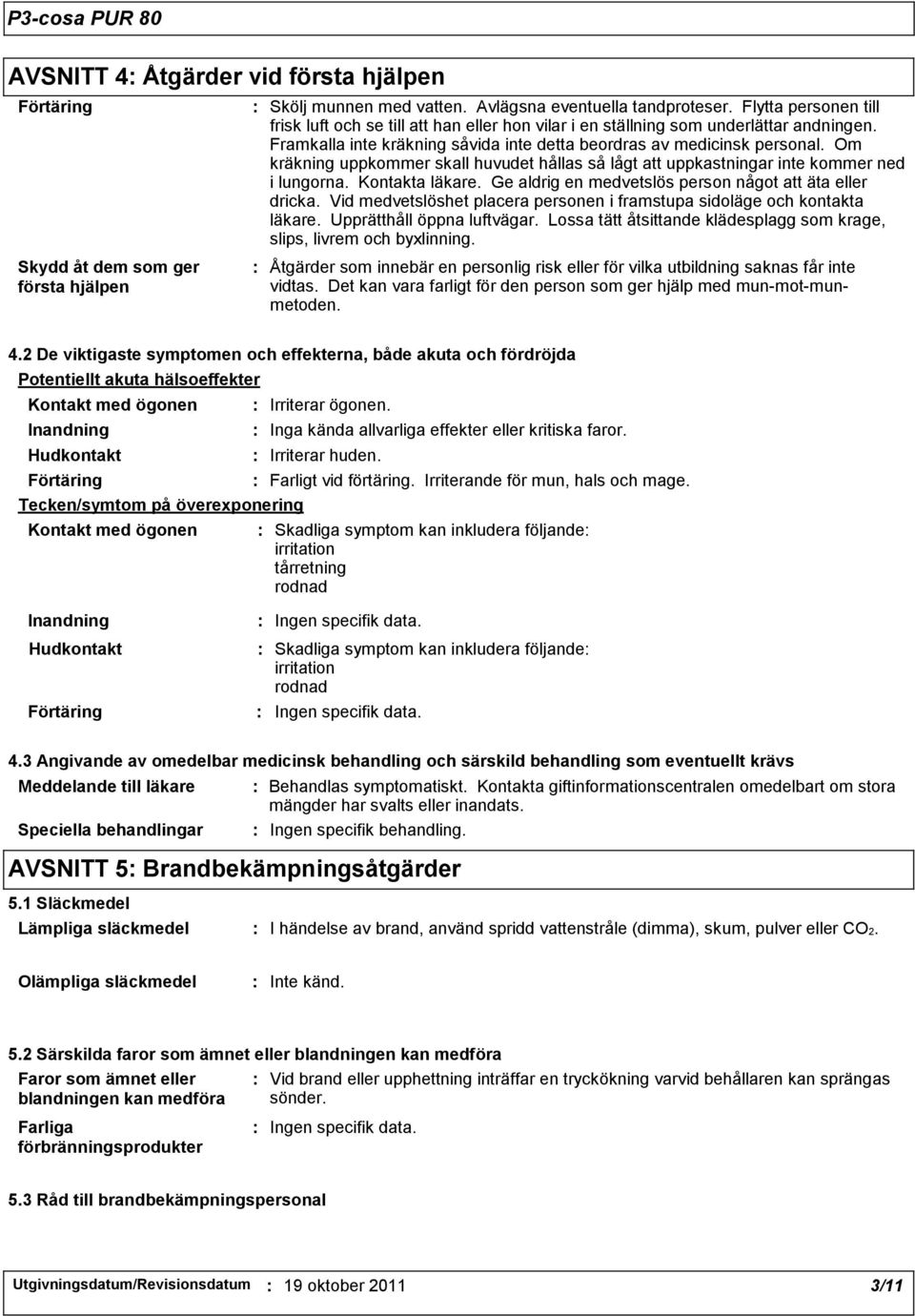 Om kräkning uppkommer skall huvudet hållas så lågt att uppkastningar inte kommer ned i lungorna. Kontakta läkare. Ge aldrig en medvetslös person något att äta eller dricka.
