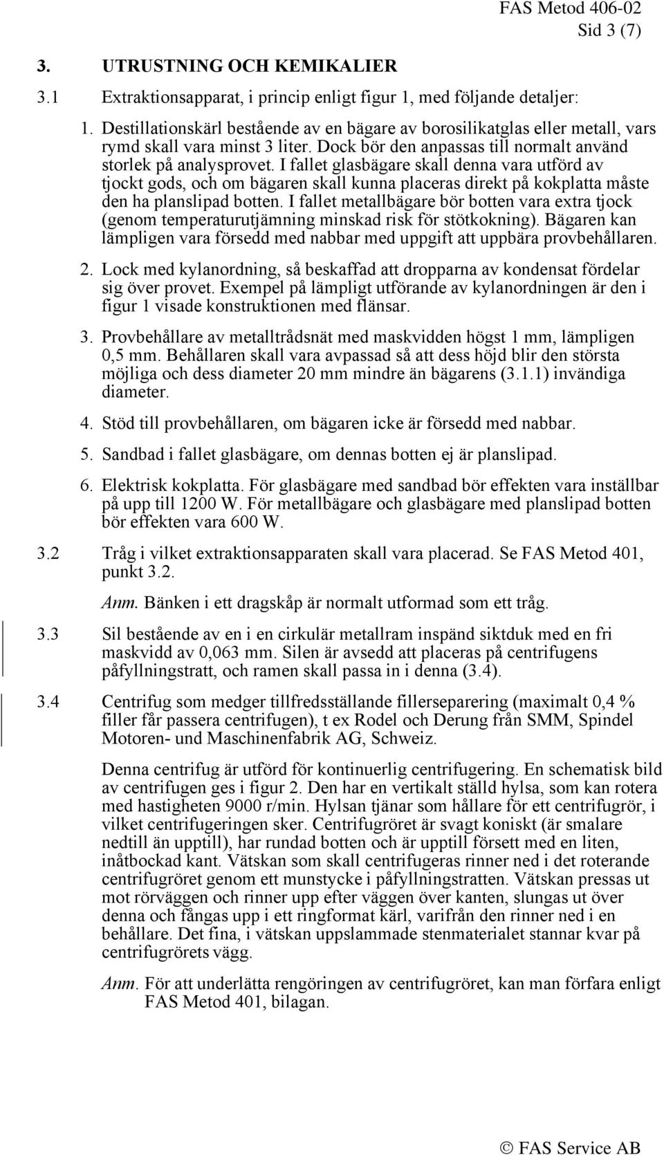 I fallet glasbägare skall denna vara utförd av tjockt gods, och om bägaren skall kunna placeras direkt på kokplatta måste den ha planslipad botten.