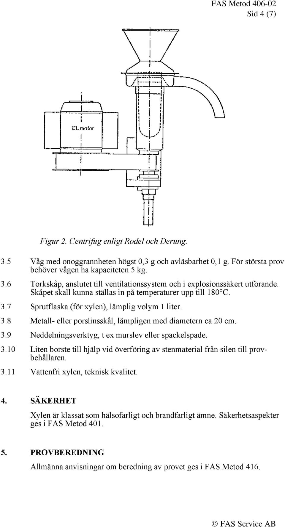 3.10 Liten borste till hjälp vid överföring av stenmaterial från silen till provbehållaren. 3.11 Vattenfri xylen, teknisk kvalitet. 4. SÄKERHET Xylen är klassat som hälsofarligt och brandfarligt ämne.