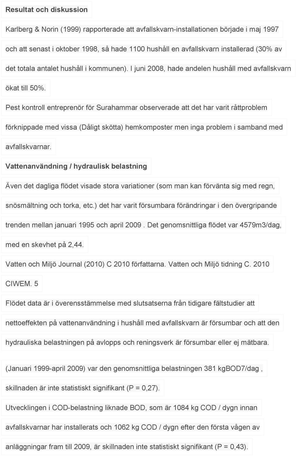 Pest kontroll entreprenör för Surahammar observerade att det har varit råttproblem förknippade med vissa (Dåligt skötta) hemkomposter men inga problem i samband med avfallskvarnar.