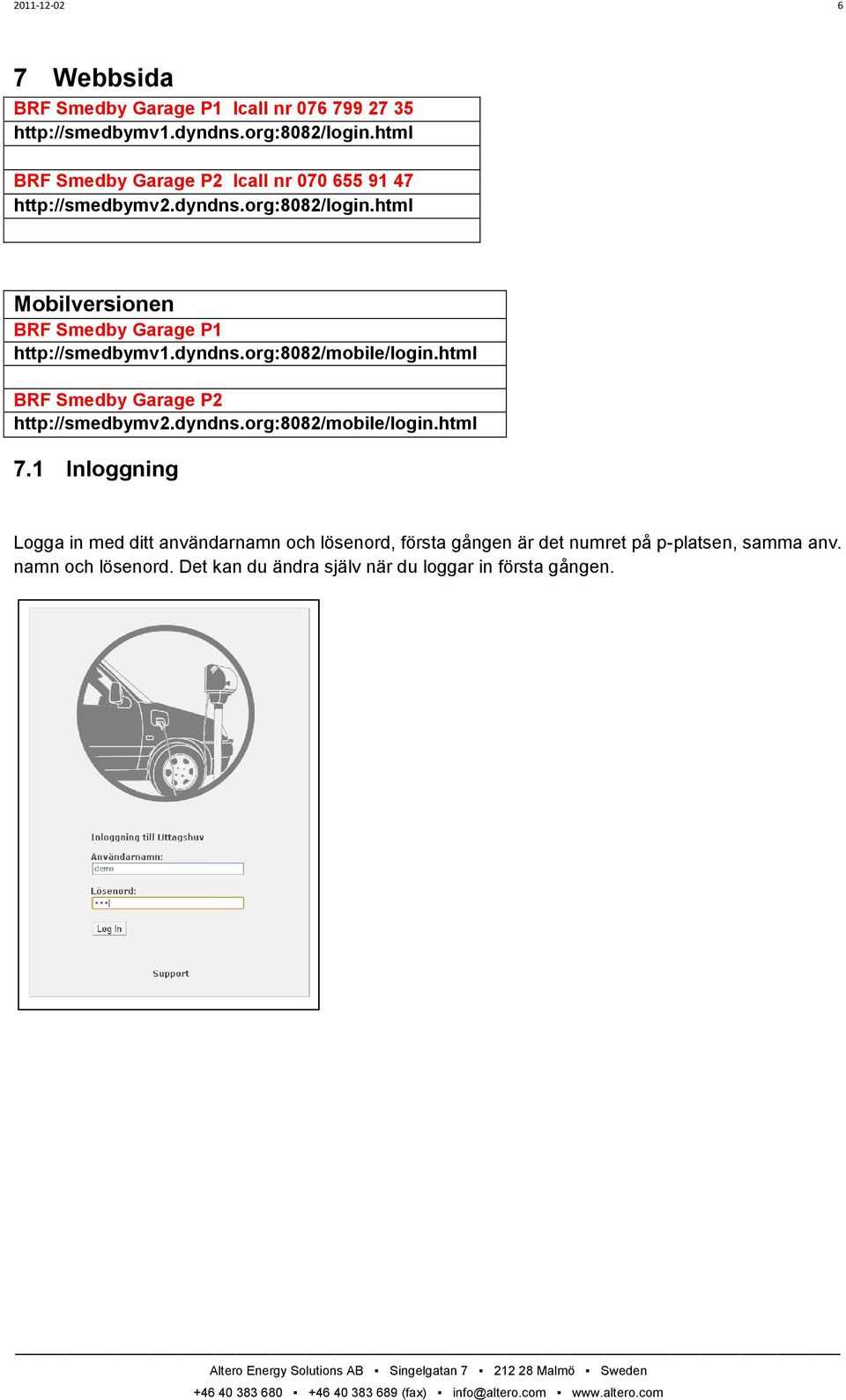 html Mobilversionen BRF Smedby Garage P1 http://smedbymv1.dyndns.org:8082/mobile/login.html BRF Smedby Garage P2 http://smedbymv2.dyndns.org:8082/mobile/login.html 7.