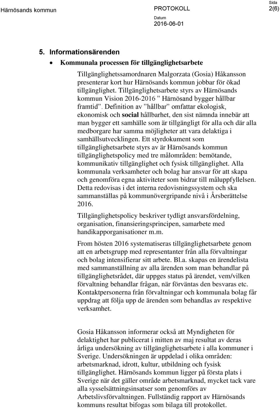 Definition av hållbar omfattar ekologisk, ekonomisk och social hållbarhet, den sist nämnda innebär att man bygger ett samhälle som är tillgängligt för alla och där alla medborgare har samma