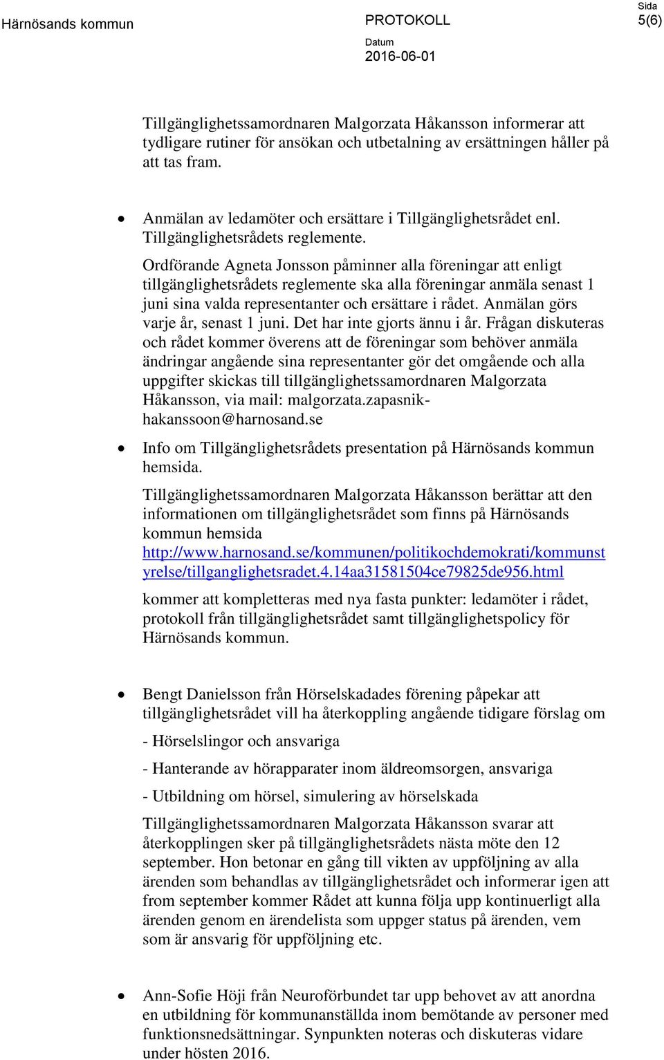 Ordförande Agneta Jonsson påminner alla föreningar att enligt tillgänglighetsrådets reglemente ska alla föreningar anmäla senast 1 juni sina valda representanter och ersättare i rådet.