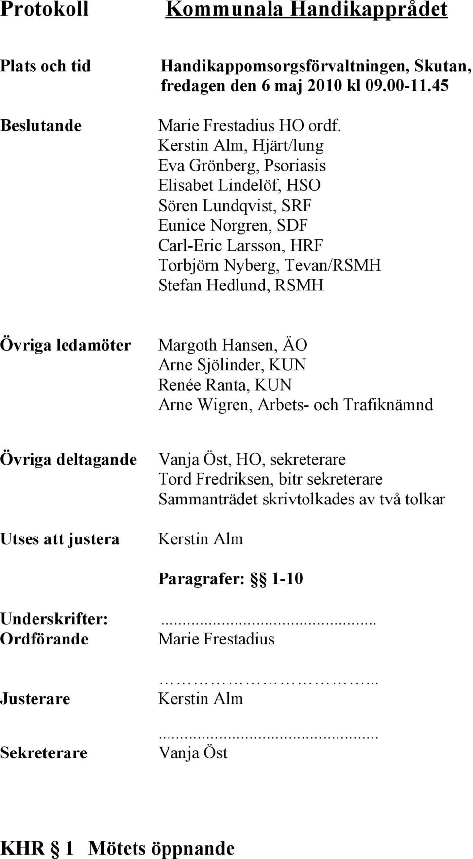 Övriga ledamöter Margoth Hansen, ÄO Arne Sjölinder, KUN Renée Ranta, KUN Arne Wigren, Arbets- och Trafiknämnd Övriga deltagande Utses att justera Vanja Öst, HO, sekreterare Tord