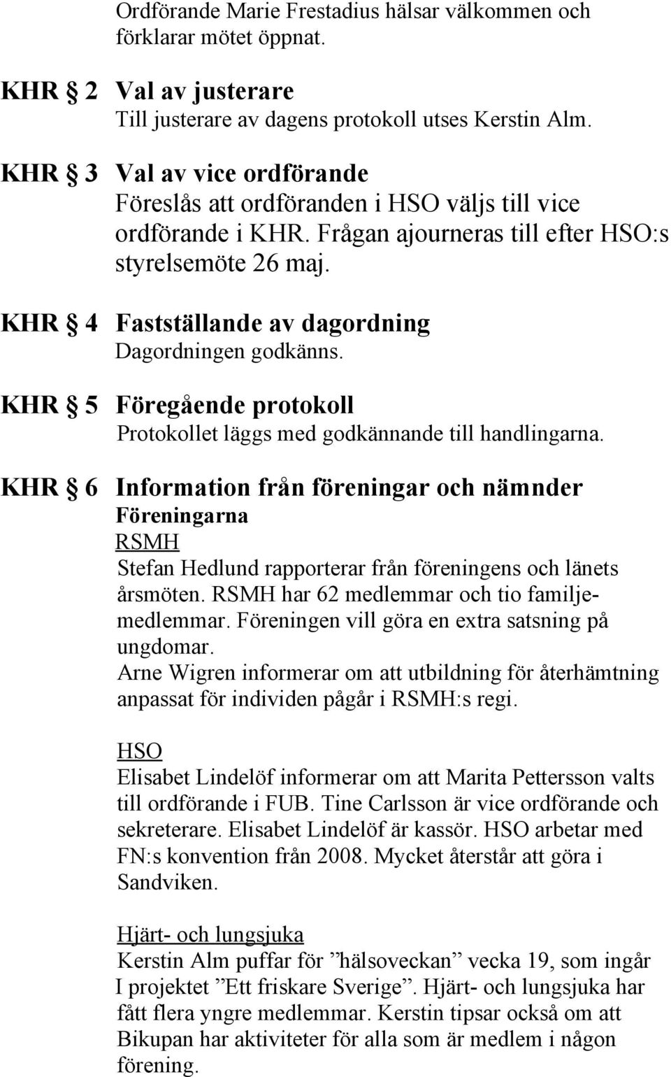 KHR 4 Fastställande av dagordning Dagordningen godkänns. KHR 5 Föregående protokoll Protokollet läggs med godkännande till handlingarna.