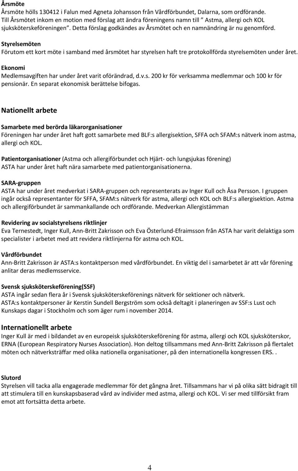 Styrelsemöten Förutom ett kort möte i samband med årsmötet har styrelsen haft tre protokollförda styrelsemöten under året. Ekonomi Medlemsavgiften har under året varit oförändrad, d.v.s. 200 kr för verksamma medlemmar och 100 kr för pensionär.