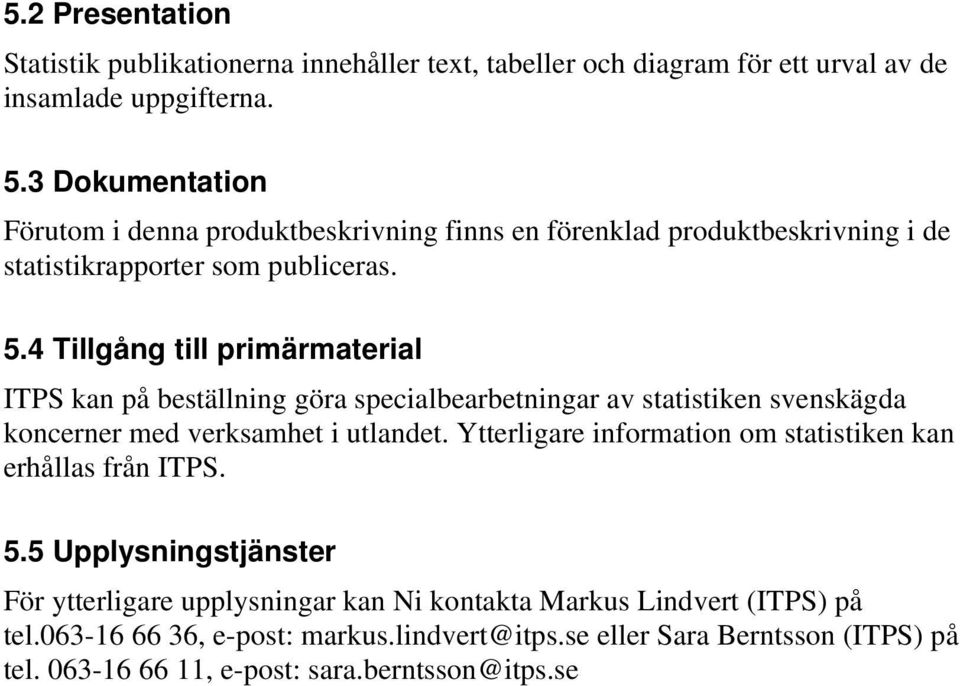 4 Tillgång till primärmaterial ITPS kan på beställning göra specialbearbetningar av statistiken svenskägda koncerner med verksamhet i utlandet.