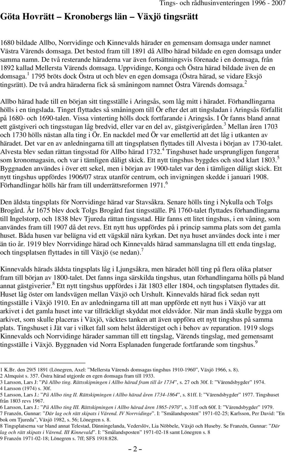 De två resterande häraderna var även fortsättningsvis förenade i en domsaga, från 1892 kallad Mellersta Värends domsaga. Uppvidinge, Konga och Östra härad bildade även de en domsaga.