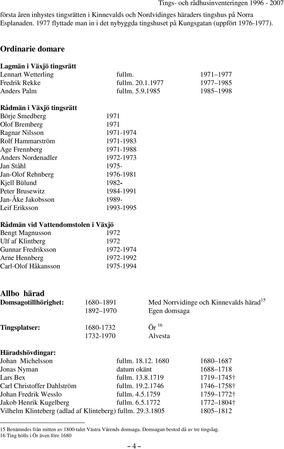 1 1977 Fredrik Rekke fullm. 20.1.1977 1977 1985 Anders Palm fullm. 5.9.1985 1985 1998 Rådmän i Växjö tingsrätt Börje Smedberg 1971 Olof Bremberg 1971 Ragnar Nilsson 1971-1974 Rolf Hammarström