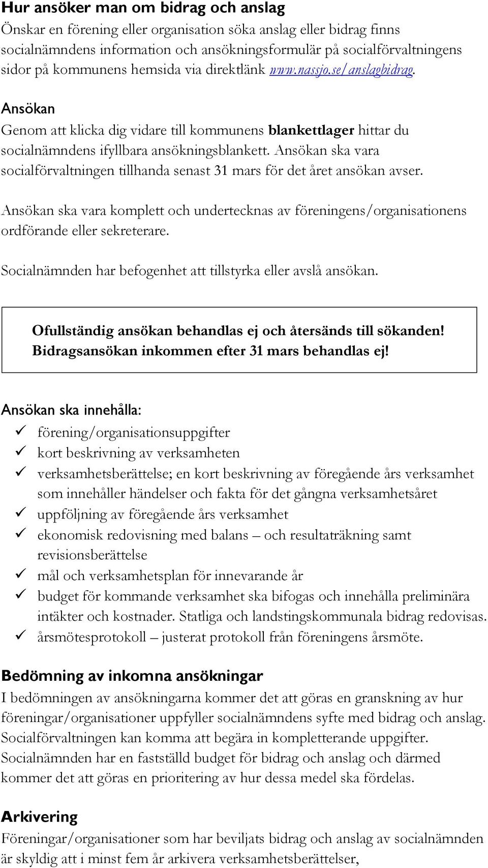 Ansökan ska vara socialförvaltningen tillhanda senast 31 mars för det året ansökan avser. Ansökan ska vara komplett och undertecknas av föreningens/organisationens ordförande eller sekreterare.