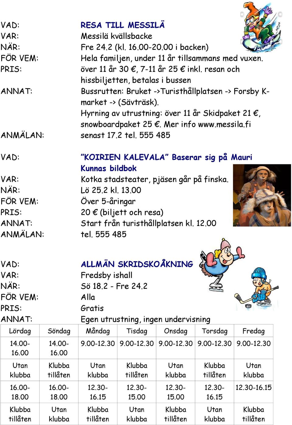 messila.fi ANMÄLAN: senast 17.2 tel. 555 485 KOIRIEN KALEVALA Baserar sig på Mauri Kunnas bildbok Kotka stadsteater, pjäsen går på finska. NÄR: Lö 25.2 kl. 13.