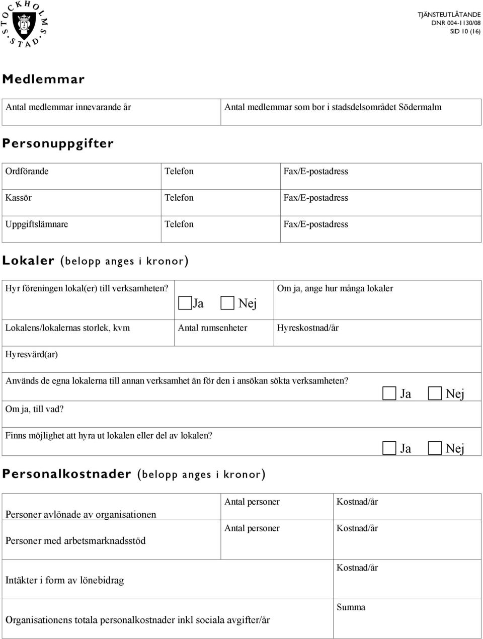 Ja Nej Om ja, ange hur många lokaler Lokalens/lokalernas storlek, kvm Antal rumsenheter Hyreskostnad/år Hyresvärd(ar) Används de egna lokalerna till annan verksamhet än för den i ansökan sökta