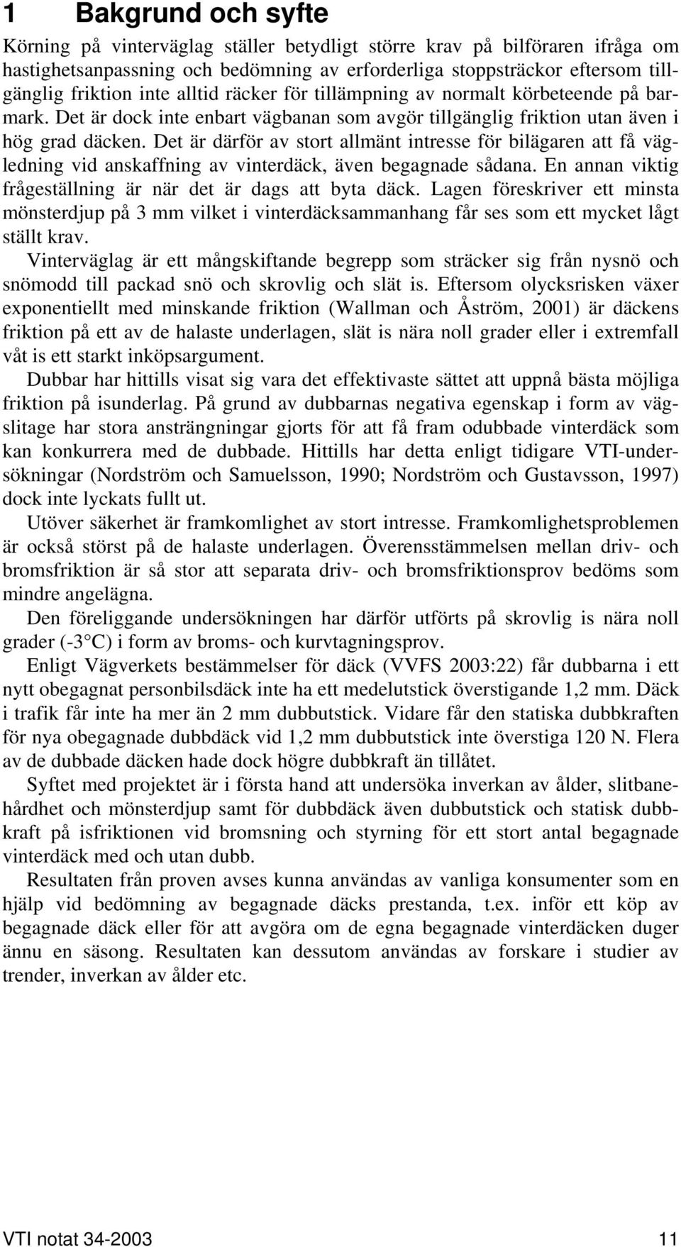 Det är därför av stort allmänt intresse för bilägaren att få vägledning vid anskaffning av vinterdäck, även begagnade sådana. En annan viktig frågeställning är när det är dags att byta däck.