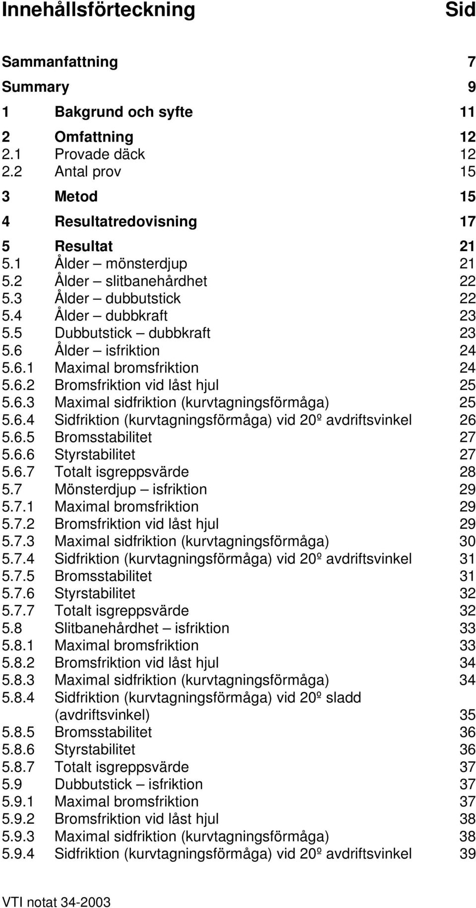 6.3 Maximal sidfriktion (kurvtagningsförmåga) 25 5.6.4 Sidfriktion (kurvtagningsförmåga) vid 20º avdriftsvinkel 26 5.6.5 Bromsstabilitet 27 5.6.6 Styrstabilitet 27 5.6.7 Totalt isgreppsvärde 28 5.