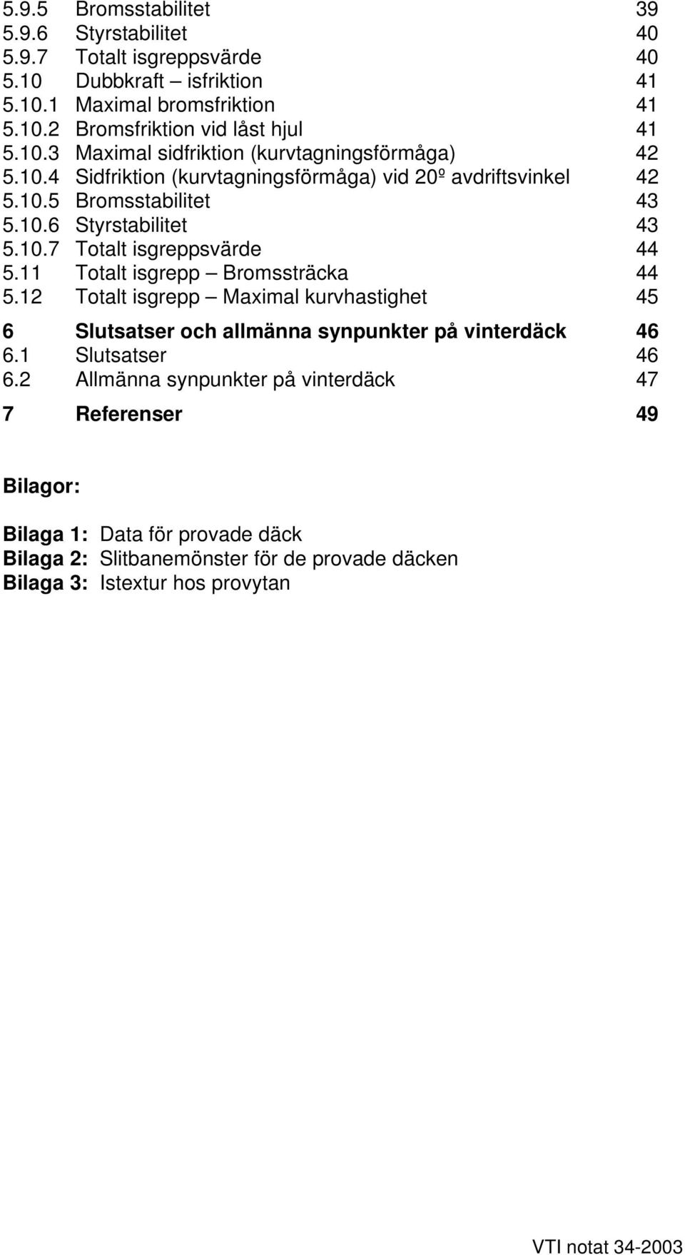 11 Totalt isgrepp Bromssträcka 44 5.12 Totalt isgrepp Maximal kurvhastighet 45 6 Slutsatser och allmänna synpunkter på vinterdäck 46 6.1 Slutsatser 46 6.