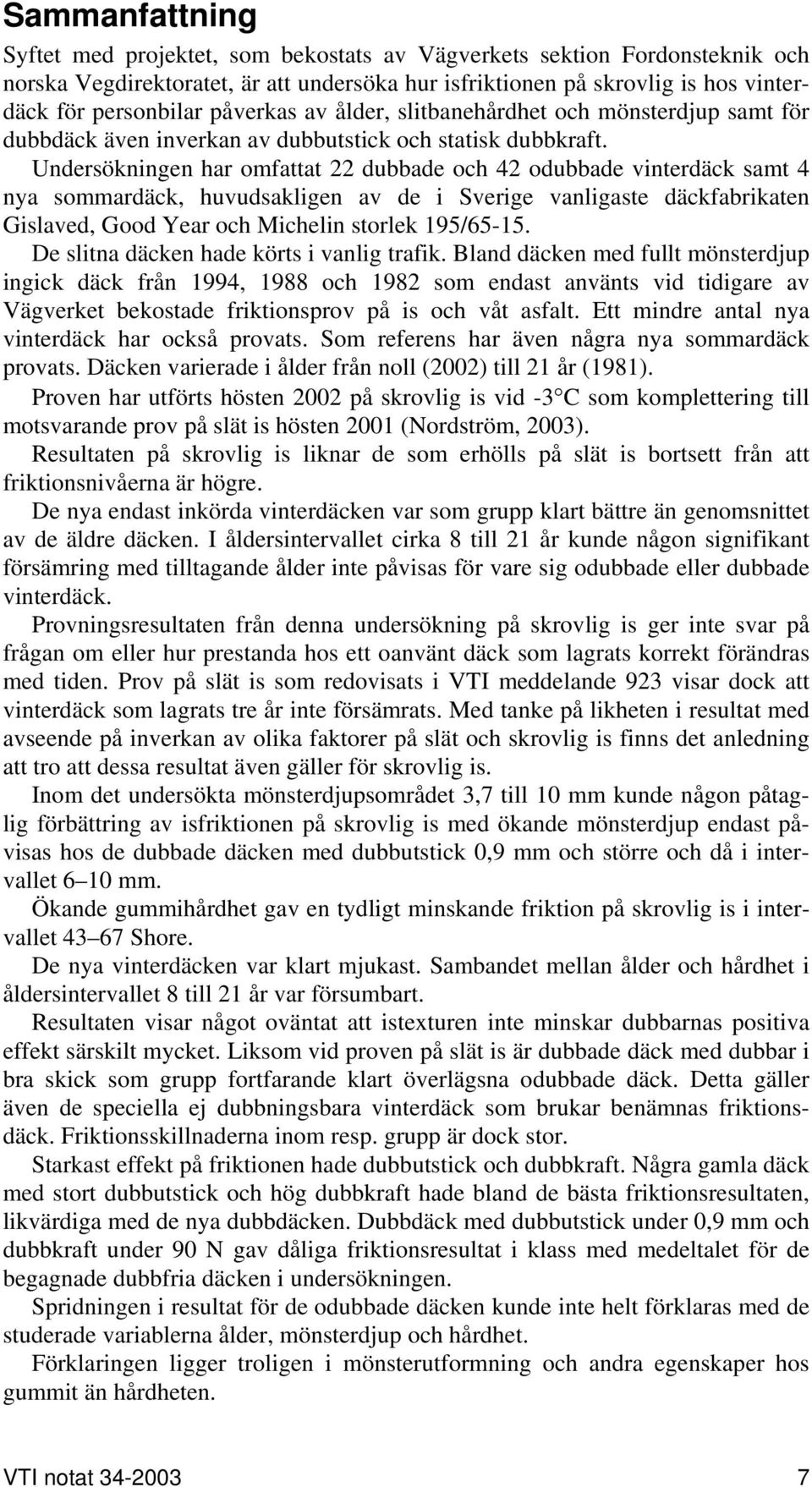 Undersökningen har omfattat 22 dubbade och 42 odubbade vinterdäck samt 4 nya sommardäck, huvudsakligen av de i Sverige vanligaste däckfabrikaten Gislaved, Good Year och Michelin storlek 195/65-15.