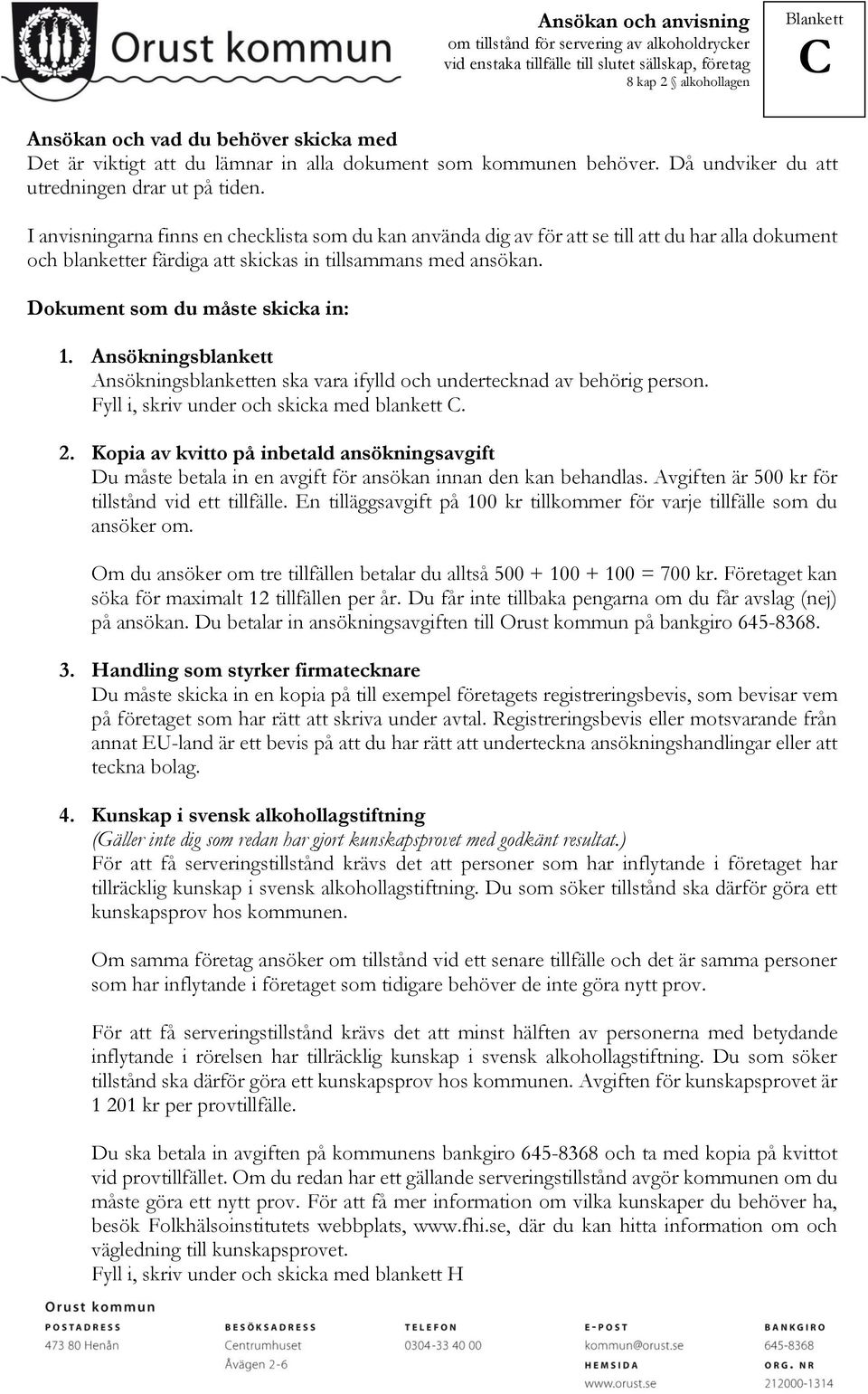 Dokument som du måste skicka in: 1. Ansökningsblankett Ansökningsblanketten ska vara ifylld och undertecknad av behörig person. Fyll i, skriv under och skicka med blankett. 2.