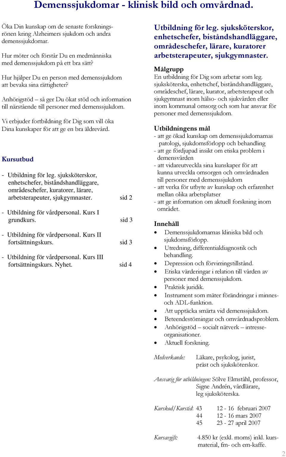 Anhörigstöd så ger Du ökat stöd och information till närstående till personer med demenssjukdom. Vi erbjuder fortbildning för Dig som vill öka Dina kunskaper för att ge en bra äldrevård.