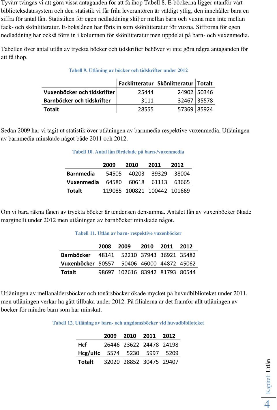 Statistiken för egen nedladdning skiljer mellan barn och vuxna men inte mellan fack- och skönlitteratur. E-bokslånen har förts in som skönlitteratur för vuxna.