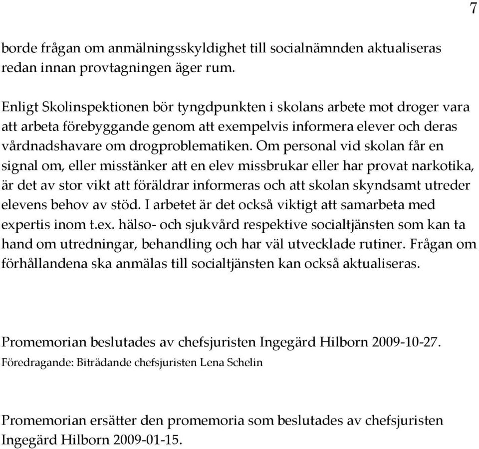 Om personal vid skolan får en signal om, eller misstänker att en elev missbrukar eller har provat narkotika, är det av stor vikt att föräldrar informeras och att skolan skyndsamt utreder elevens