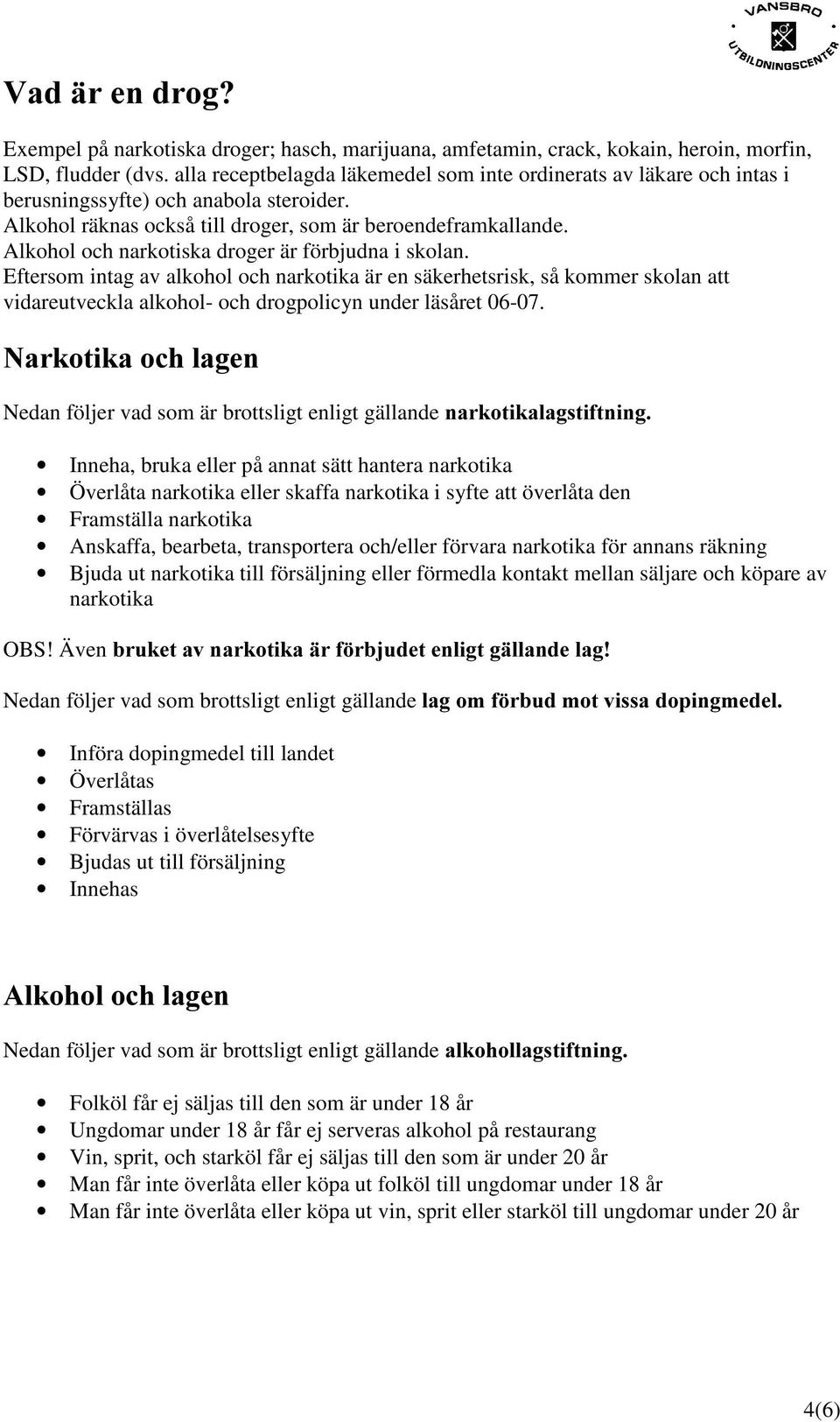 Alkohol och narkotiska droger är förbjudna i skolan. Eftersom intag av alkohol och narkotika är en säkerhetsrisk, så kommer skolan att vidareutveckla alkohol- och drogpolicyn under läsåret 06-07.