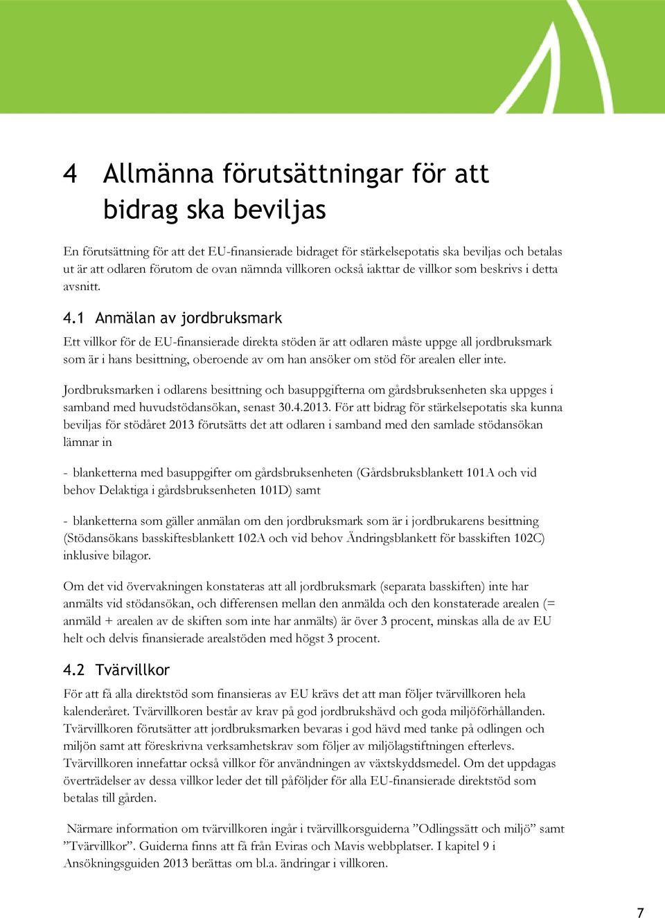 1 Anmälan av jordbruksmark Ett villkor för de EU-finansierade direkta stöden är att odlaren måste uppge all jordbruksmark som är i hans besittning, oberoende av om han ansöker om stöd för arealen