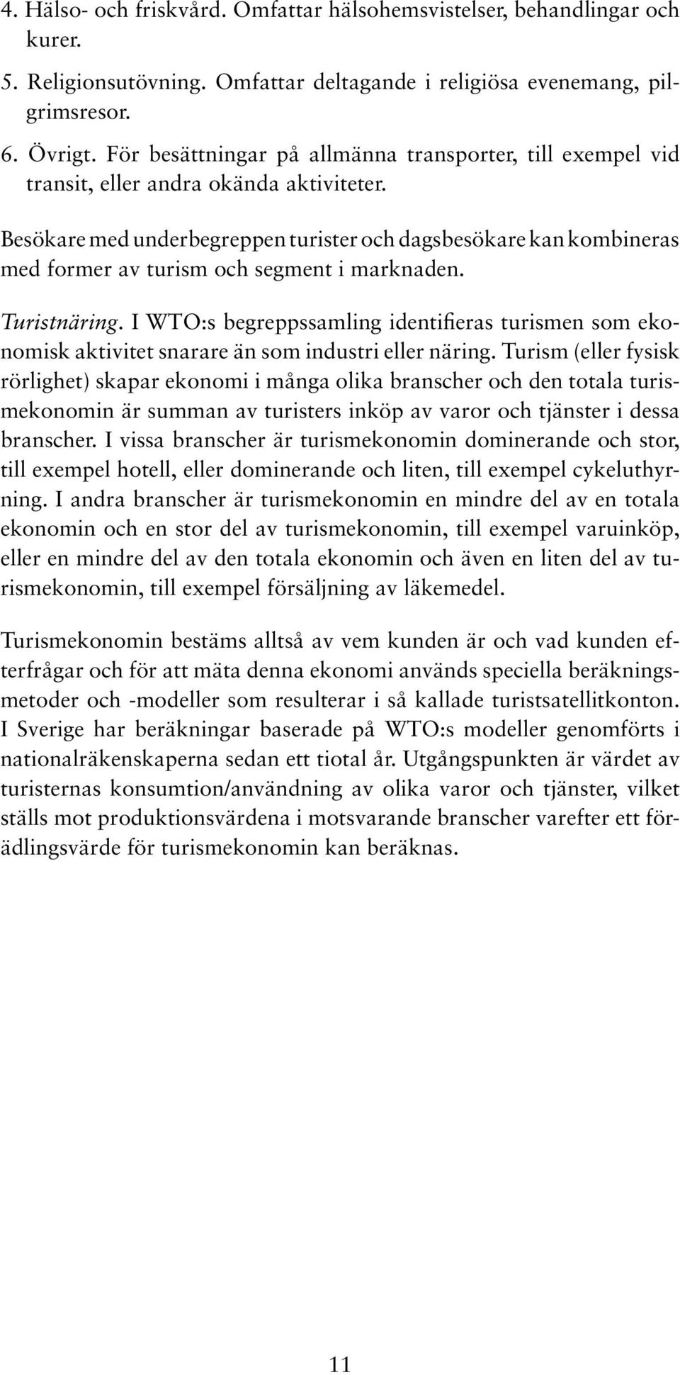 Besökare med underbegreppen turister och dagsbesökare kan kombineras med former av turism och segment i marknaden. Turistnäring.