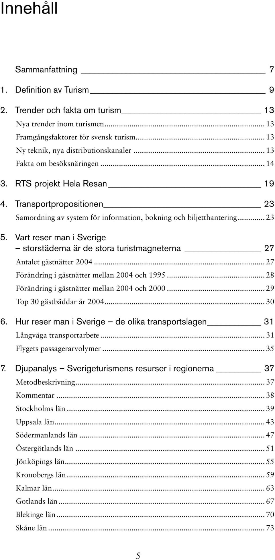 Vart reser man i Sverige storstäderna är de stora turistmagneterna 27 Antalet gästnätter 2004... 27 Förändring i gästnätter mellan 2004 och 1995... 28 Förändring i gästnätter mellan 2004 och 2000.