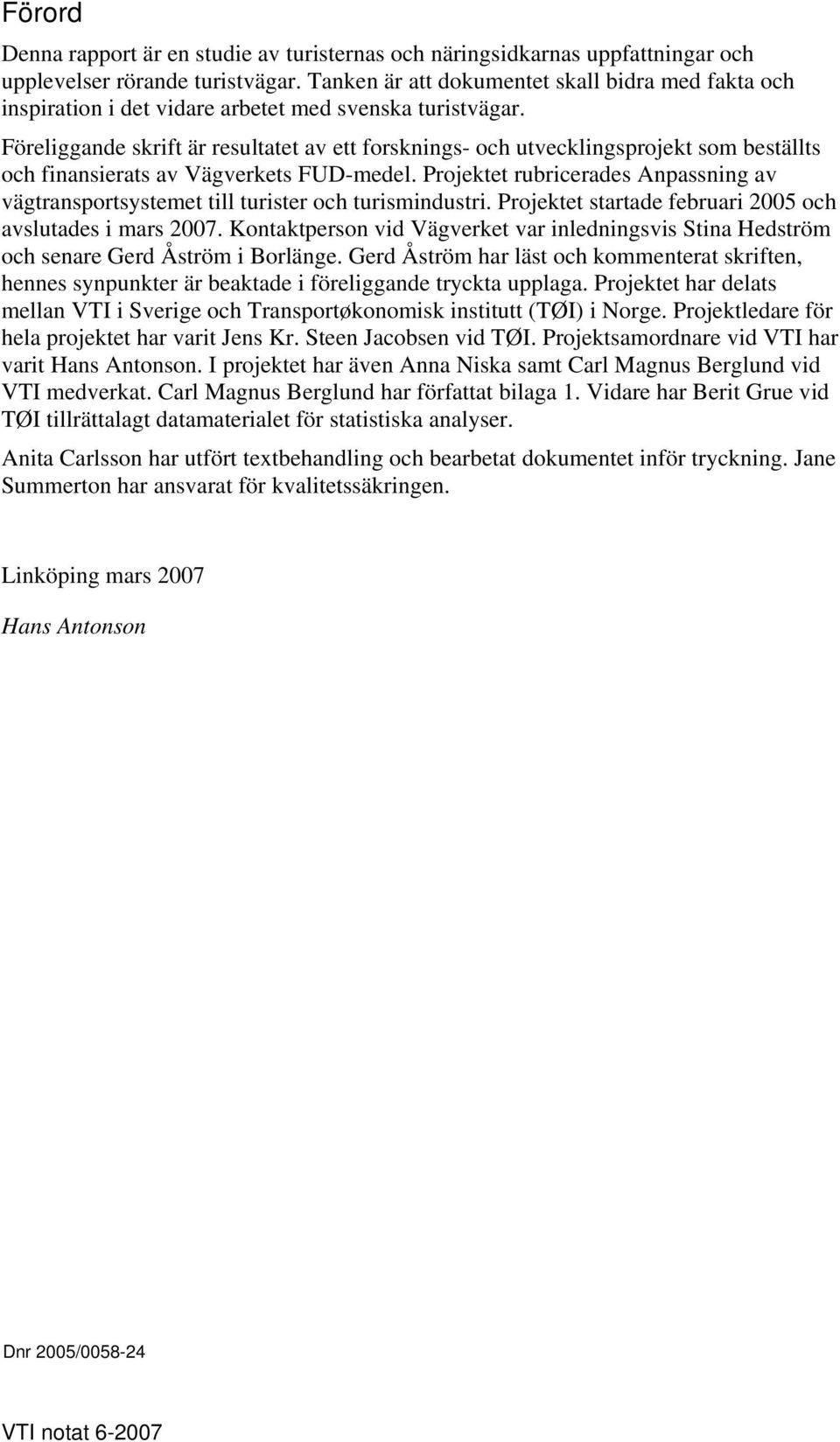 Föreliggande skrift är resultatet av ett forsknings- och utvecklingsprojekt som beställts och finansierats av Vägverkets FUD-medel.