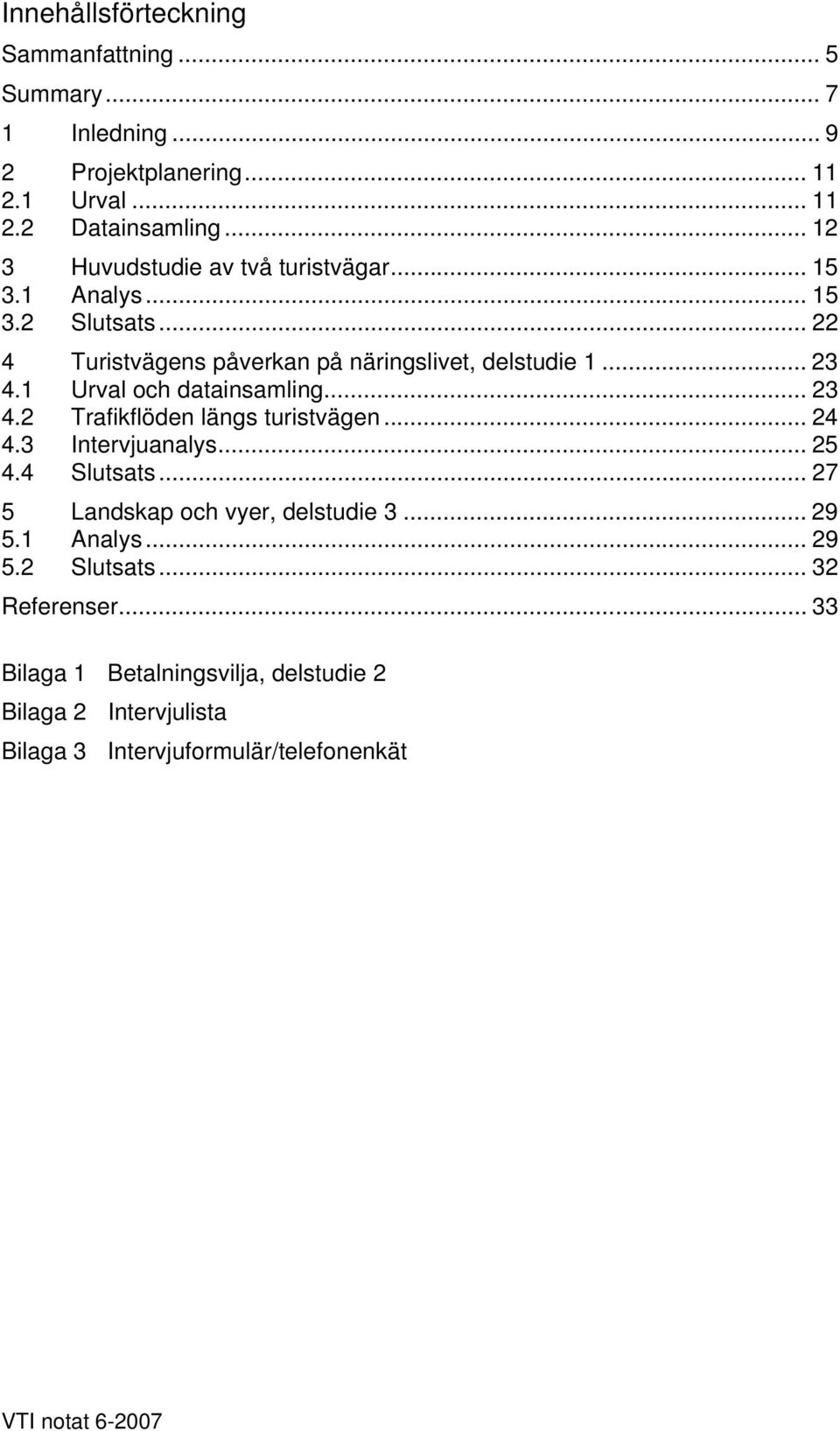 1 Urval och datainsamling... 23 4.2 Trafikflöden längs turistvägen... 24 4.3 Intervjuanalys... 25 4.4 Slutsats... 27 5 Landskap och vyer, delstudie 3.