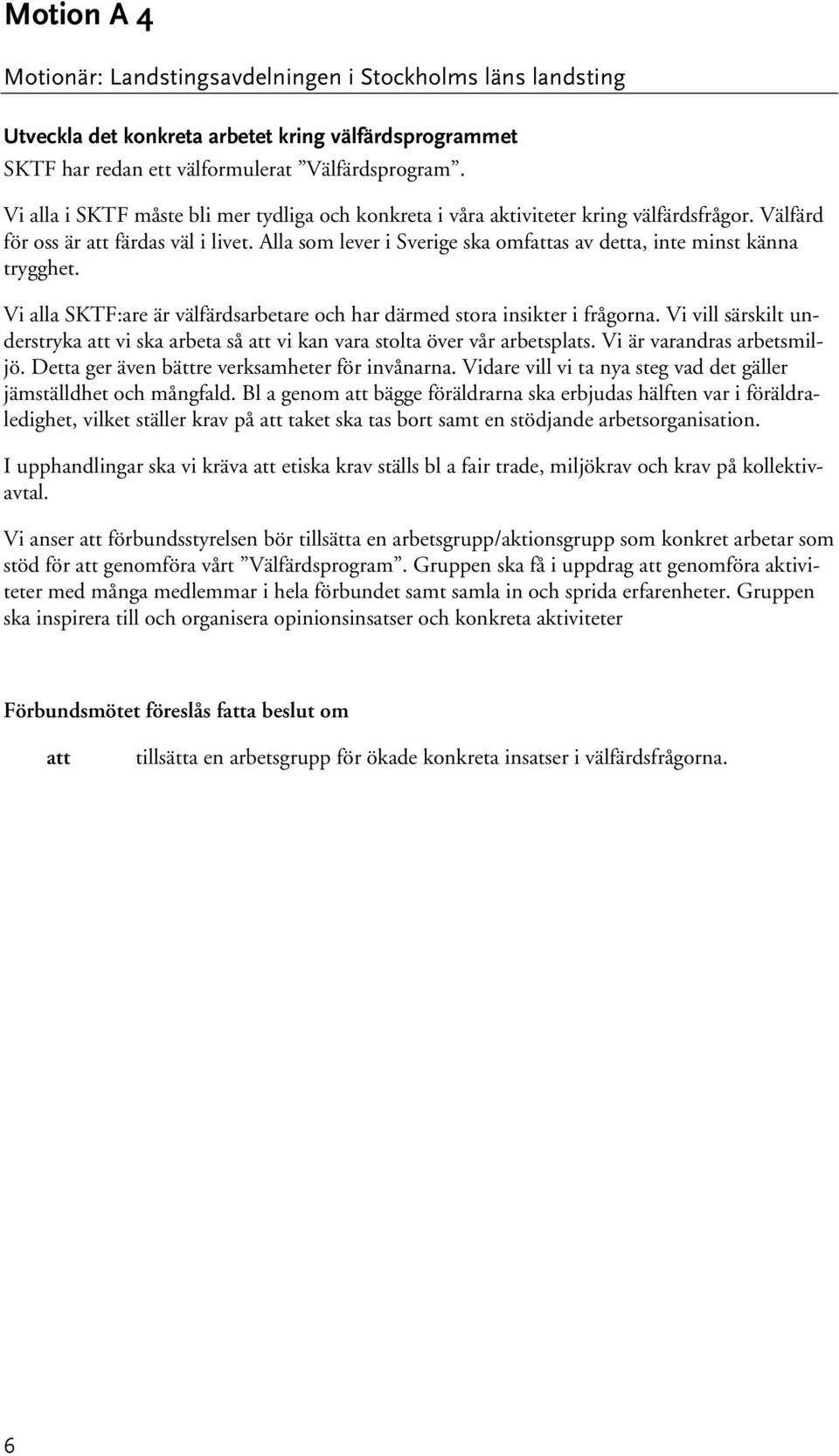 Alla som lever i Sverige ska omfas av detta, inte minst känna trygghet. Vi alla SKTF:are är välfärdsarbetare och har därmed stora insikter i frågorna.