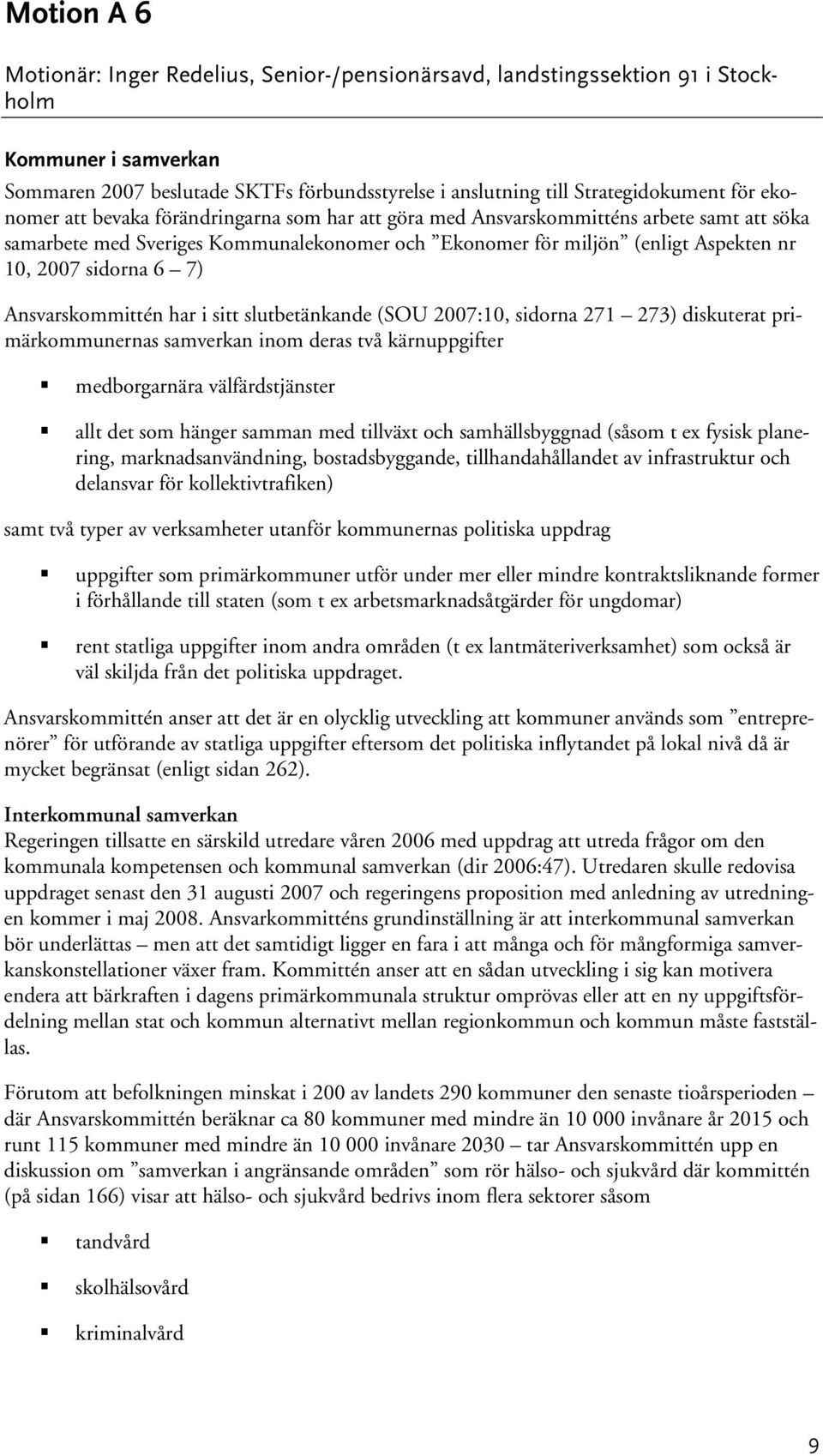 Ansvarskommittén har i sitt slutbetänkande (SOU 2007:10, sidorna 271 273) diskuterat primärkommunernas samverkan inom deras två kärnuppgifter medborgarnära välfärdstjänster allt det som hänger samman