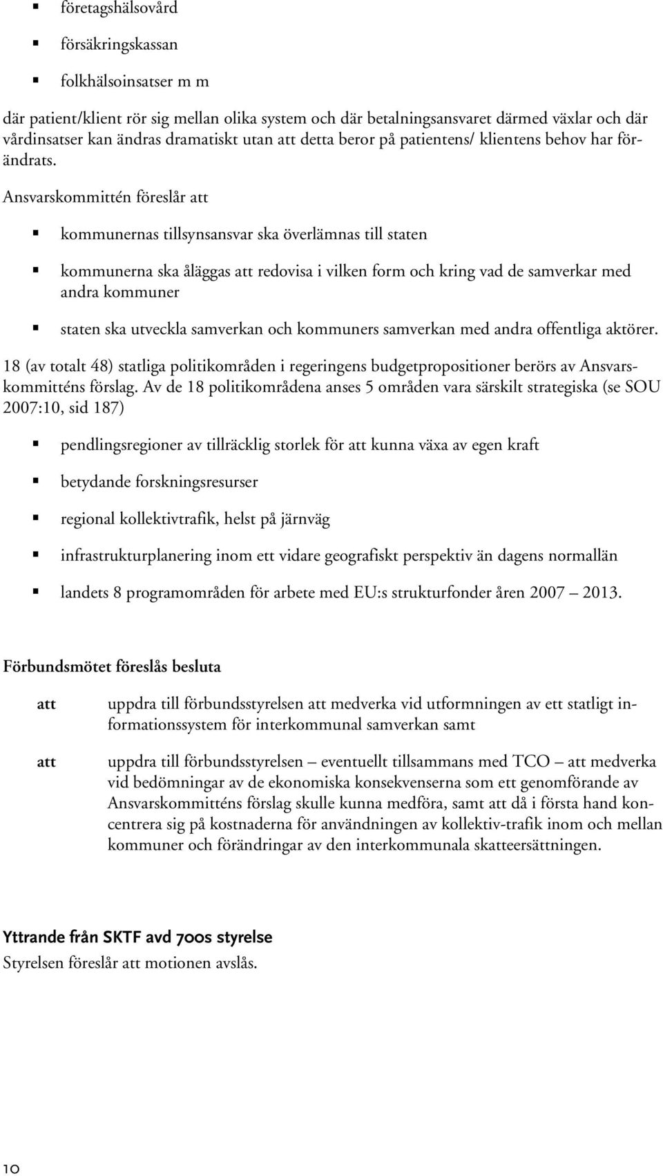 Ansvarskommittén föreslår kommunernas tillsynsansvar ska överlämnas till staten kommunerna ska åläggas redovisa i vilken form och kring vad de samverkar med andra kommuner staten ska utveckla