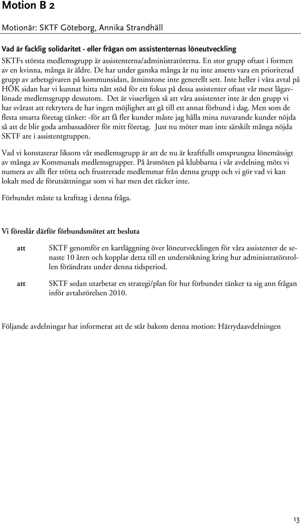 Inte heller i våra avtal på HÖK sidan har vi kunnat hitta nått stöd för ett fokus på dessa assistenter oftast vår mest lågavlönade medlemsgrupp dessutom.