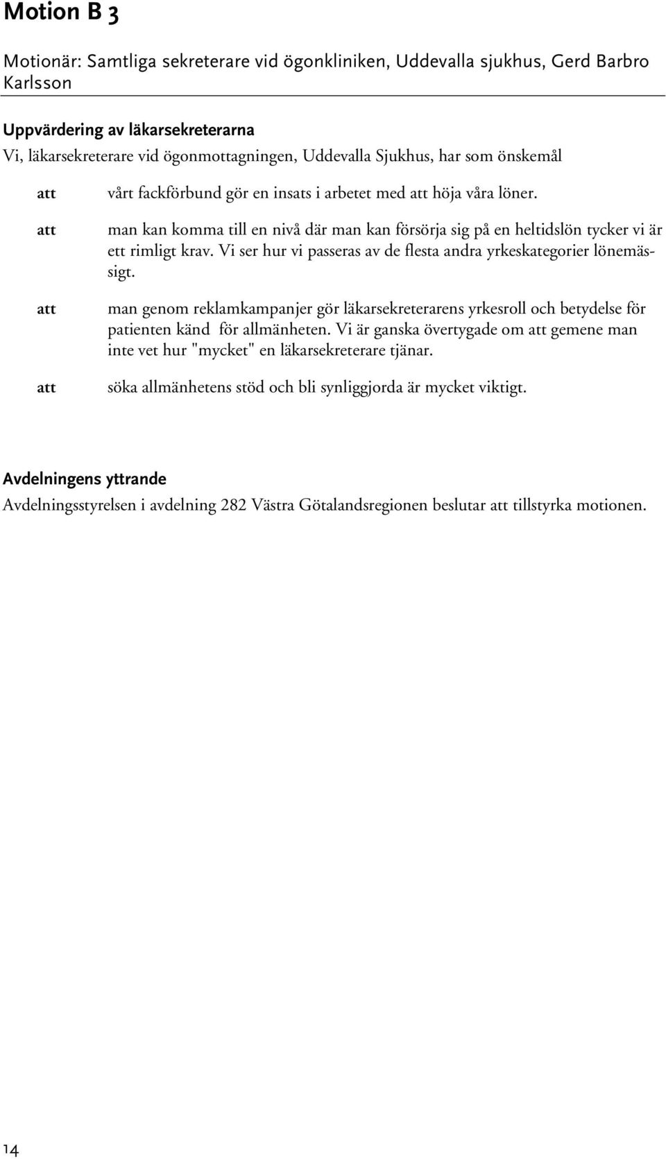 Vi ser hur vi passeras av de flesta andra yrkeskategorier lönemässigt. man genom reklamkampanjer gör läkarsekreterarens yrkesroll och betydelse för patienten känd för allmänheten.