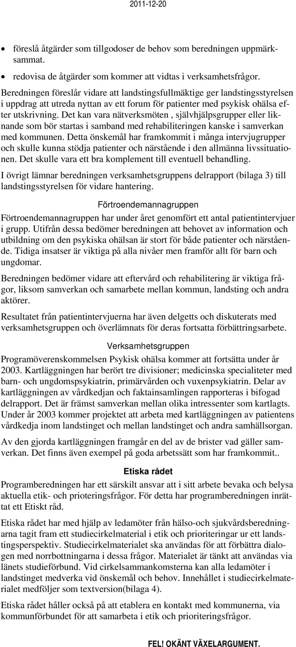 Det kan vara nätverksmöten, självhjälpsgrupper eller liknande som bör startas i samband med rehabiliteringen kanske i samverkan med kommunen.