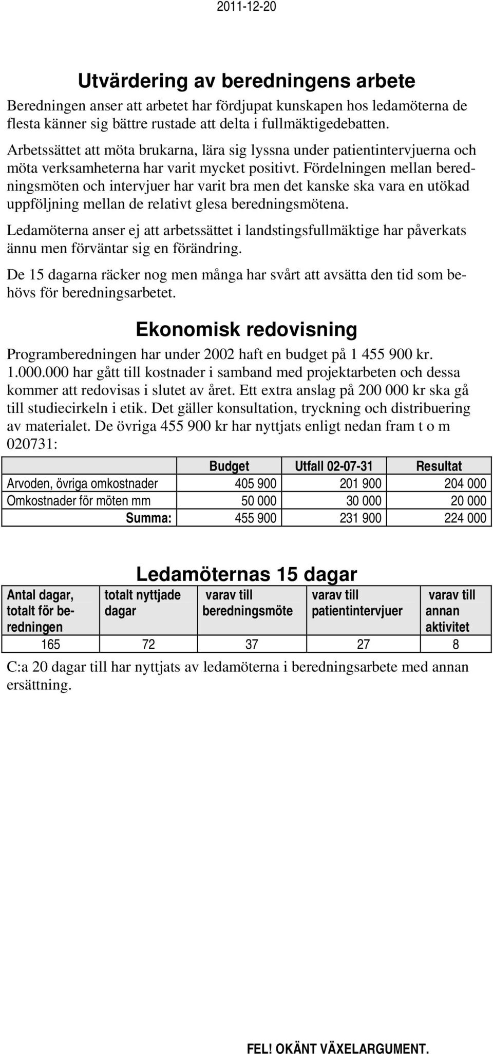 Fördelningen mellan beredningsmöten och intervjuer har varit bra men det kanske ska vara en utökad uppföljning mellan de relativt glesa beredningsmötena.