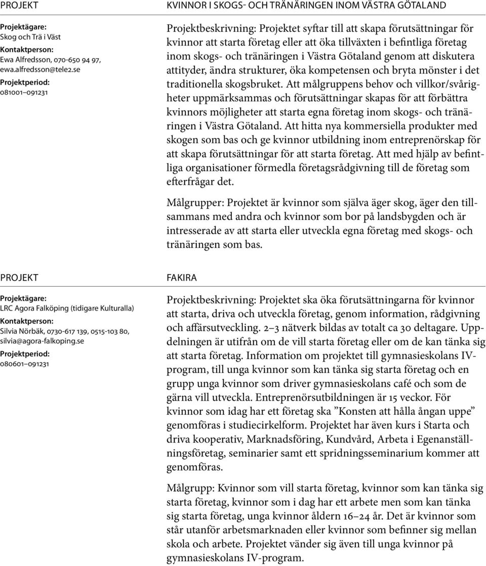 befintliga företag inom skogs- och tränäringen i Västra Götaland genom att diskutera attityder, ändra strukturer, öka kompetensen och bryta mönster i det traditionella skogsbruket.