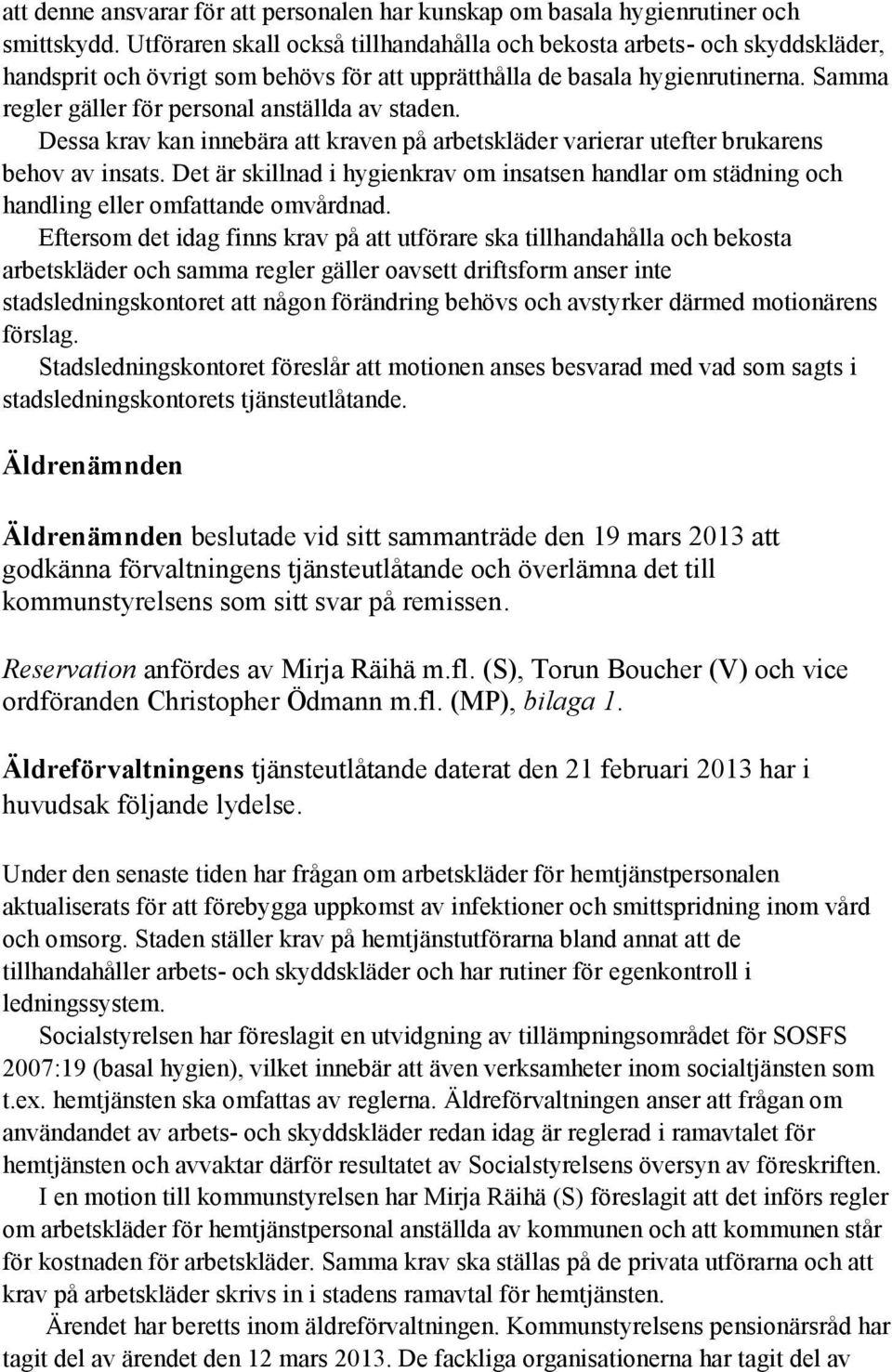 Samma regler gäller för personal anställda av staden. Dessa krav kan innebära att kraven på arbetskläder varierar utefter brukarens behov av insats.