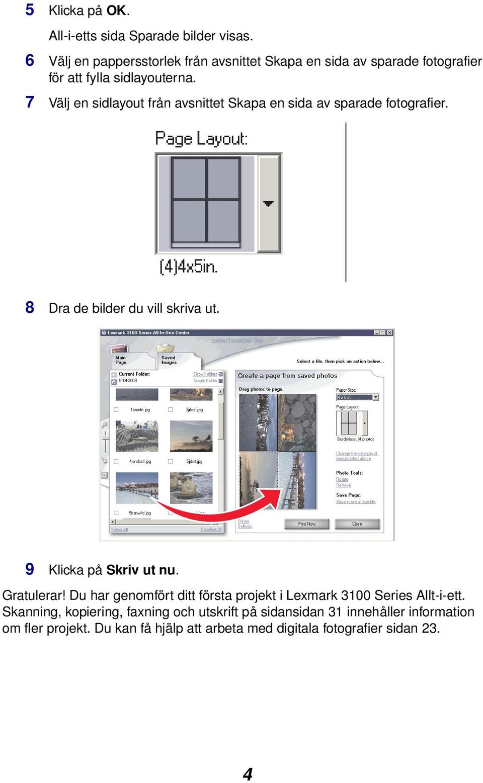 7 Välj en sidlayout från avsnittet Skapa en sida av sparade fotografier. 8 Dra de bilder du vill skriva ut. 9 Klicka på Skriv ut nu.