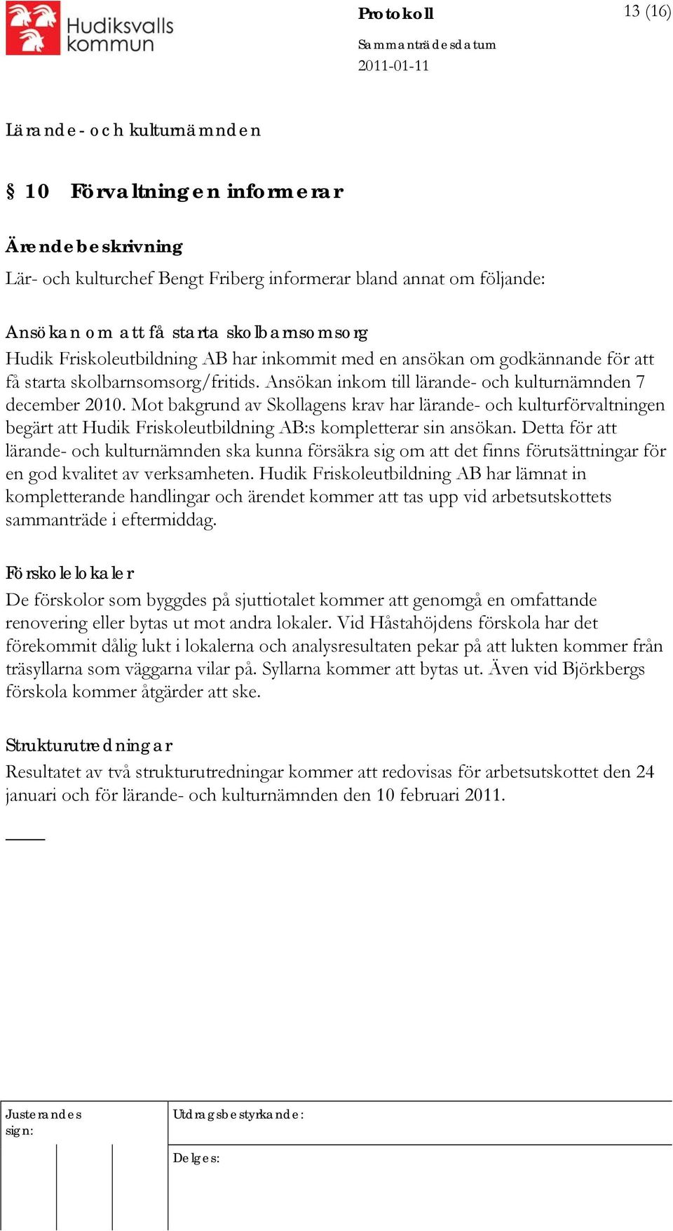 Mot bakgrund av Skollagens krav har lärande- och kulturförvaltningen begärt att Hudik Friskoleutbildning AB:s kompletterar sin ansökan.