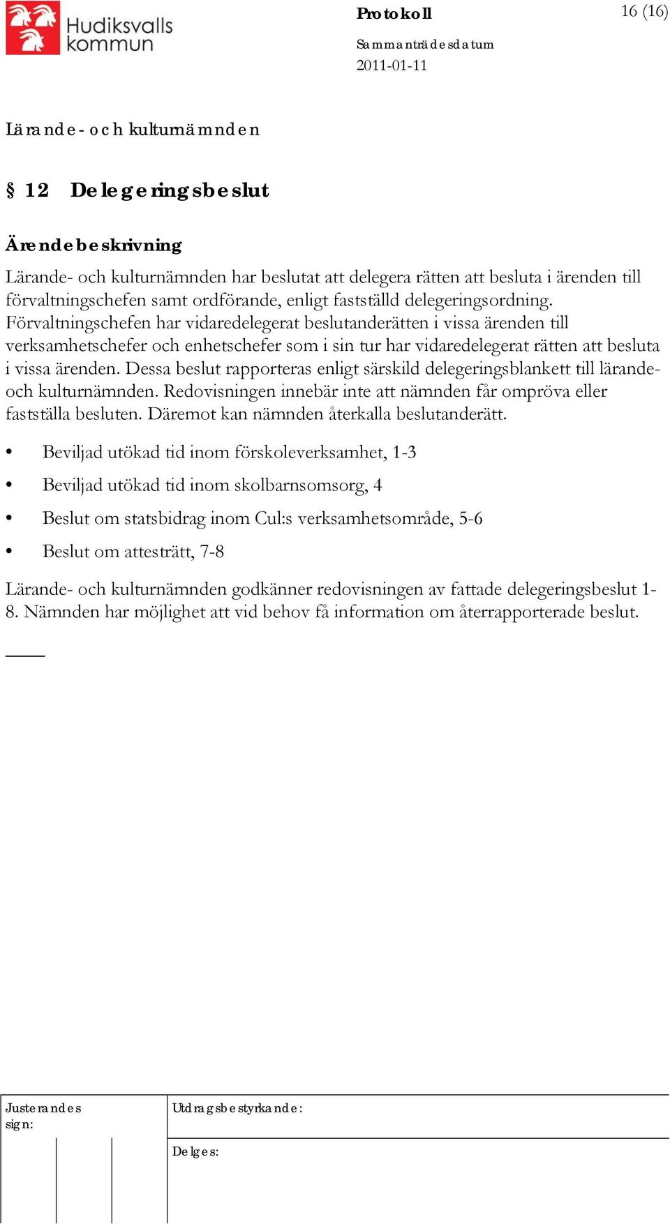 Dessa beslut rapporteras enligt särskild delegeringsblankett till lärandeoch kulturnämnden. Redovisningen innebär inte att nämnden får ompröva eller fastställa besluten.