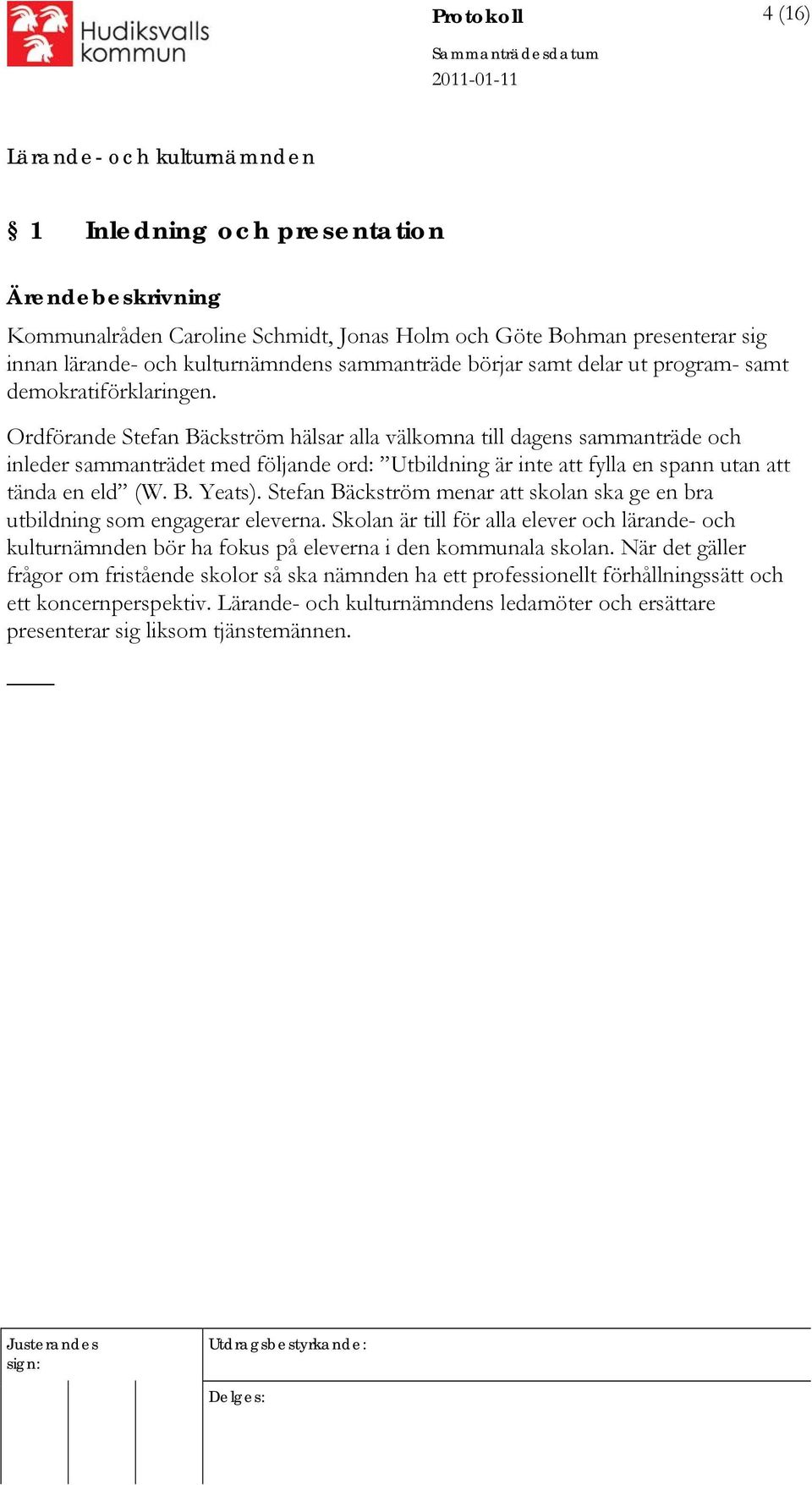 Ordförande Stefan Bäckström hälsar alla välkomna till dagens sammanträde och inleder sammanträdet med följande ord: Utbildning är inte att fylla en spann utan att tända en eld (W. B. Yeats).