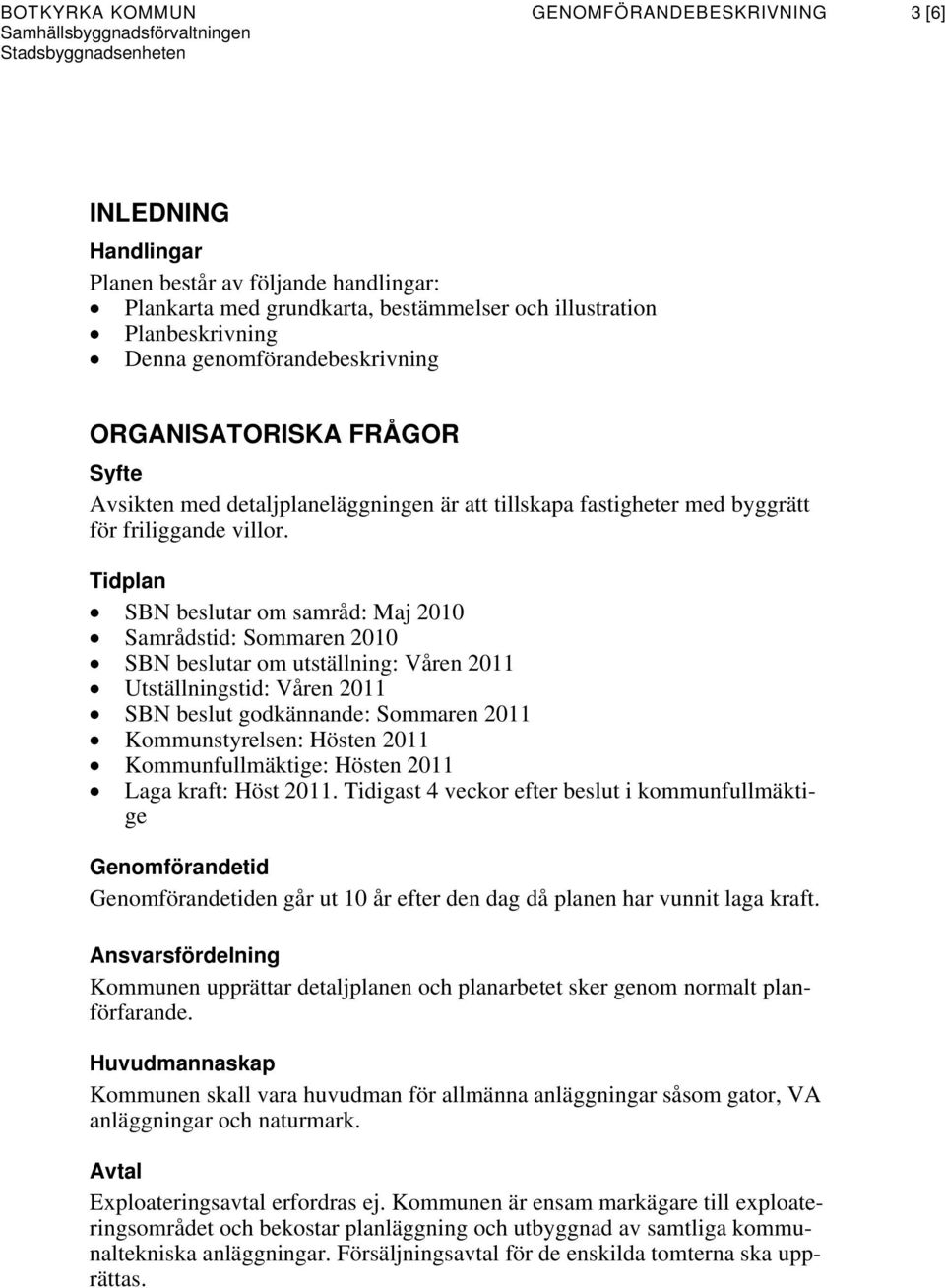 Tidplan SBN beslutar om samråd: Maj 2010 Samrådstid: Sommaren 2010 SBN beslutar om utställning: Våren 2011 Utställningstid: Våren 2011 SBN beslut godkännande: Sommaren 2011 Kommunstyrelsen: Hösten