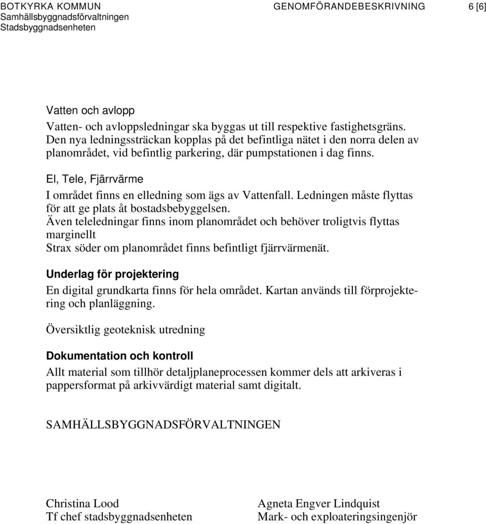 El, Tele, Fjärrvärme I området finns en elledning som ägs av Vattenfall. Ledningen måste flyttas för att ge plats åt bostadsbebyggelsen.