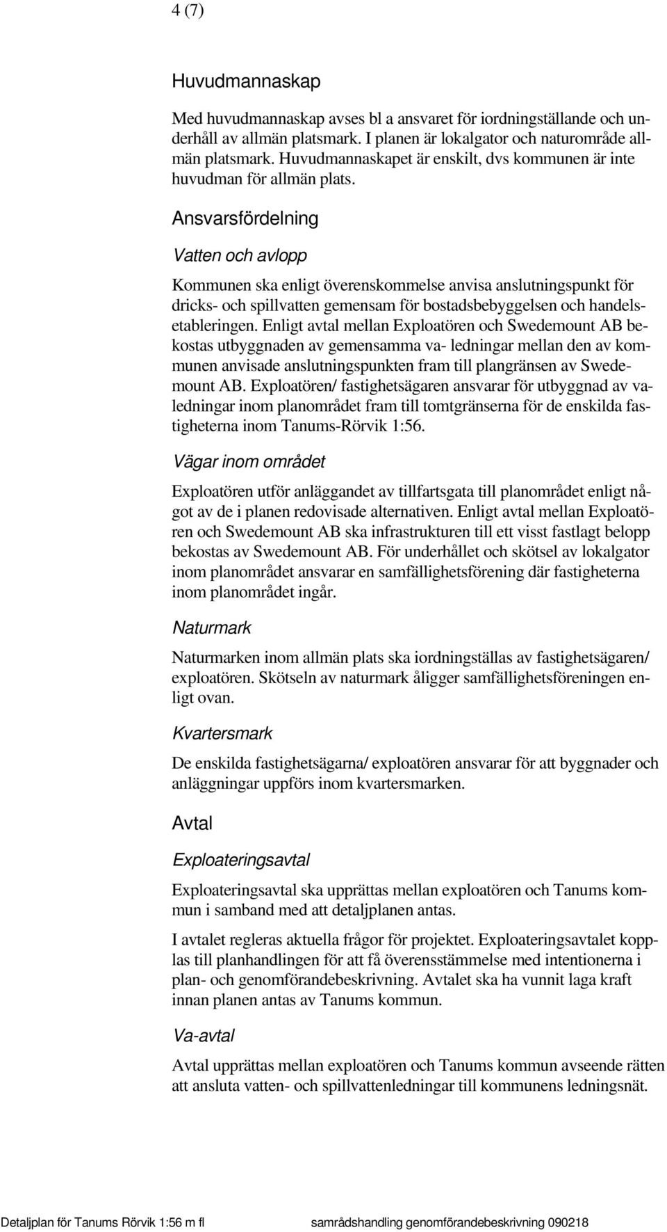 Ansvarsfördelning Vatten och avlopp Kommunen ska enligt överenskommelse anvisa anslutningspunkt för dricks- och spillvatten gemensam för bostadsbebyggelsen och handelsetableringen.