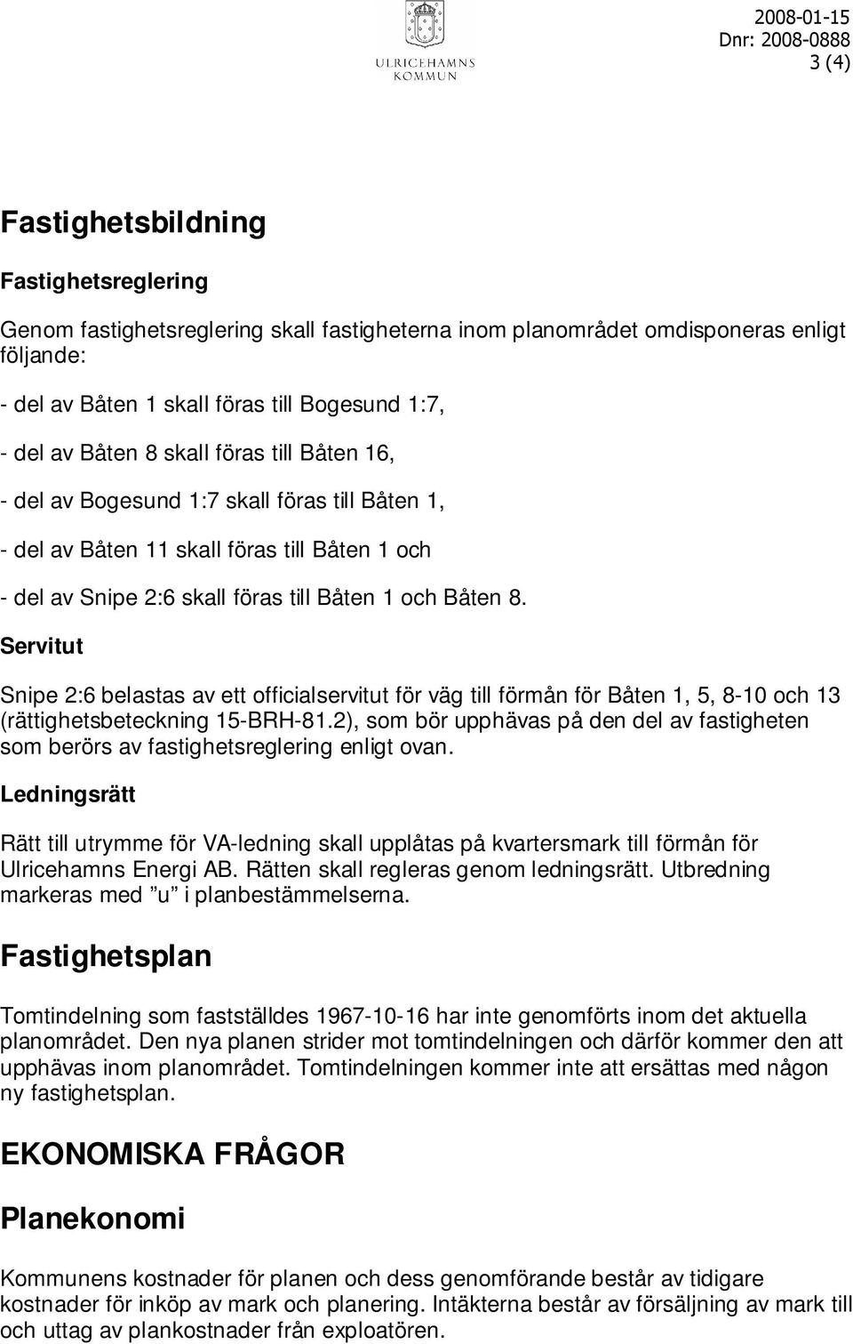 och Båten 8. Servitut Snipe 2:6 belastas av ett officialservitut för väg till förmån för Båten 1, 5, 8-10 och 13 (rättighetsbeteckning 15-BRH-81.