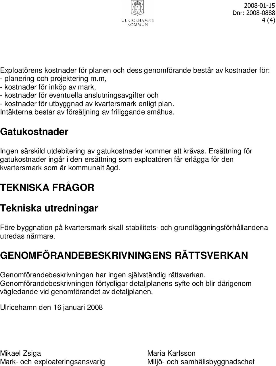 Gatukostnader Ingen särskild utdebitering av gatukostnader kommer att krävas. Ersättning för gatukostnader ingår i den ersättning som exploatören får erlägga för den kvartersmark som är kommunalt ägd.