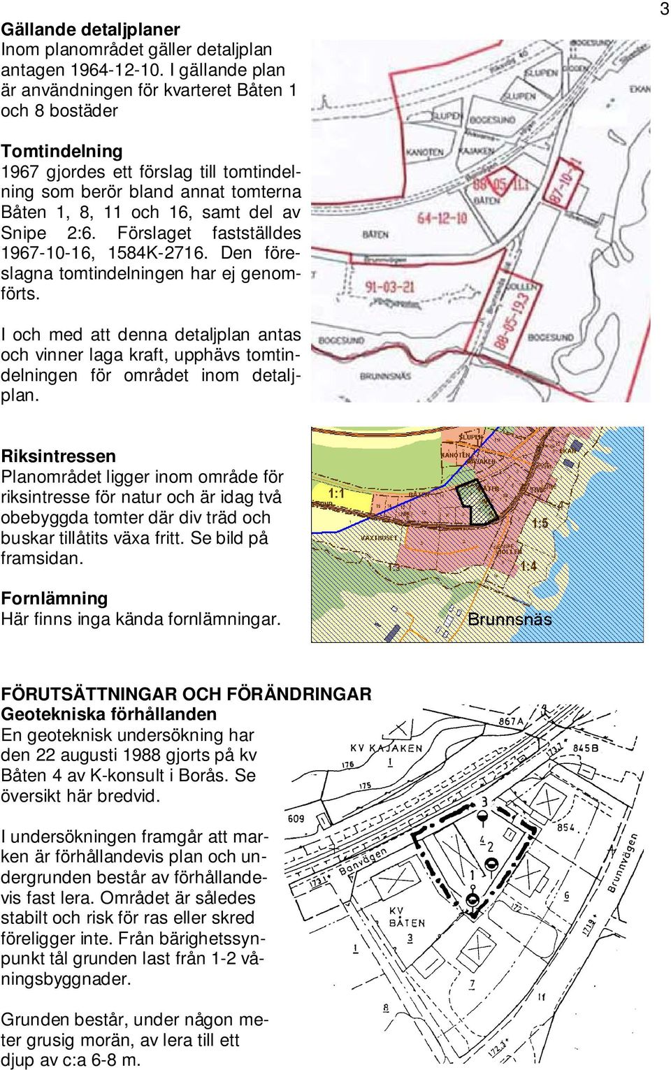 Snipe 2:6. Förslaget fastställdes 1967-10-16, 1584K-2716. Den föreslagna tomtindelningen har ej genomförts.